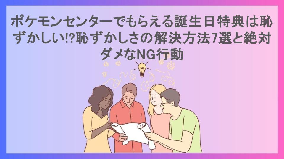 ポケモンセンターでもらえる誕生日特典は恥ずかしい!?恥ずかしさの解決方法7選と絶対ダメなNG行動